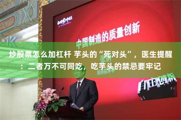 炒股票怎么加杠杆 芋头的“死对头”，医生提醒：二者万不可同吃，吃芋头的禁忌要牢记