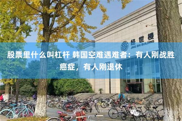 股票里什么叫杠杆 韩国空难遇难者：有人刚战胜癌症，有人刚退休