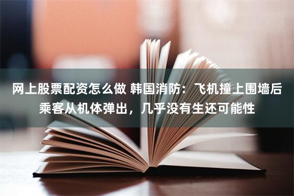 网上股票配资怎么做 韩国消防：飞机撞上围墙后乘客从机体弹出，几乎没有生还可能性