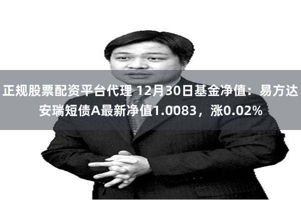 正规股票配资平台代理 12月30日基金净值：易方达安瑞短债A最新净值1.0083，涨0.02%