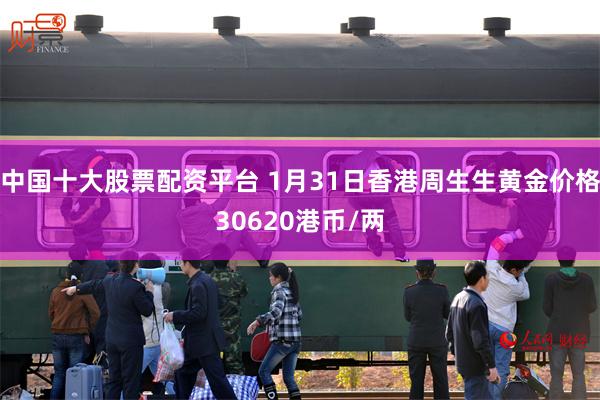 中国十大股票配资平台 1月31日香港周生生黄金价格30620港币/两