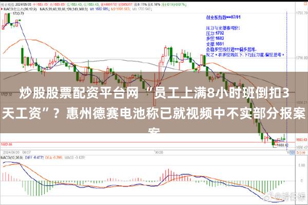 炒股股票配资平台网 “员工上满8小时班倒扣3天工资”？惠州德赛电池称已就视频中不实部分报案