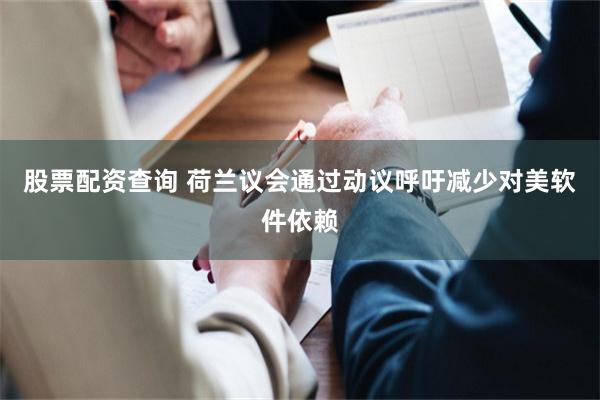 股票配资查询 荷兰议会通过动议呼吁减少对美软件依赖