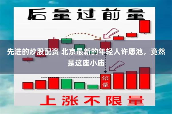 先进的炒股配资 北京最新的年轻人许愿池，竟然是这座小庙