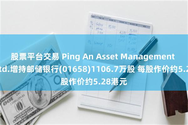 股票平台交易 Ping An Asset Management Co., Ltd.增持邮储银行(01658)1106.7万股 每股作价约5.28港元
