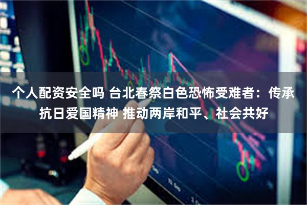 个人配资安全吗 台北春祭白色恐怖受难者：传承抗日爱国精神 推动两岸和平、社会共好