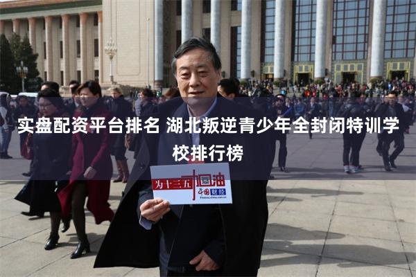 实盘配资平台排名 湖北叛逆青少年全封闭特训学校排行榜
