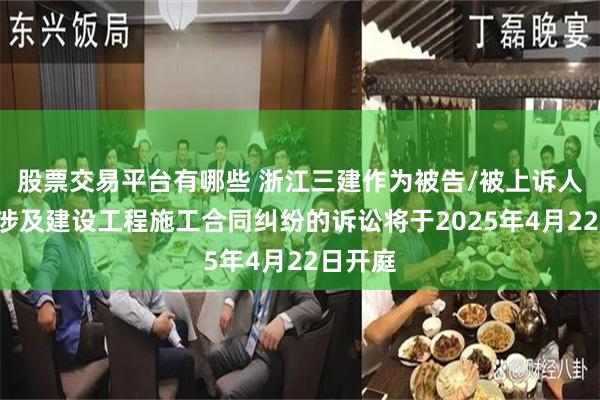 股票交易平台有哪些 浙江三建作为被告/被上诉人的1起涉及建设工程施工合同纠纷的诉讼将于2025年4月22日开庭
