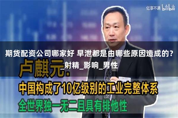 期货配资公司哪家好 早泄都是由哪些原因造成的？_射精_影响_男性