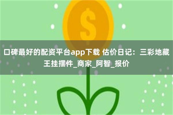 口碑最好的配资平台app下载 估价日记：三彩地藏王挂摆件_商家_阿智_报价