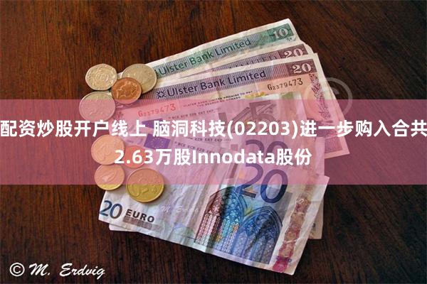 配资炒股开户线上 脑洞科技(02203)进一步购入合共2.63万股Innodata股份