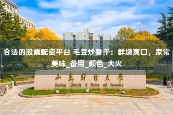 合法的股票配资平台 毛豆炒香干：鲜嫩爽口，家常美味_备用_颜色_大火