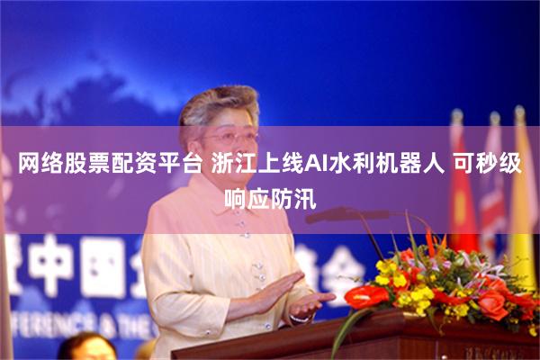 网络股票配资平台 浙江上线AI水利机器人 可秒级响应防汛