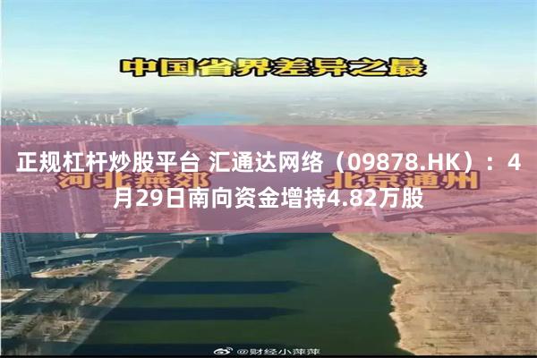 正规杠杆炒股平台 汇通达网络（09878.HK）：4月29日南向资金增持4.82万股