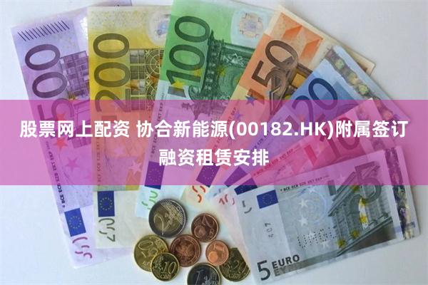 股票网上配资 协合新能源(00182.HK)附属签订融资租赁安排