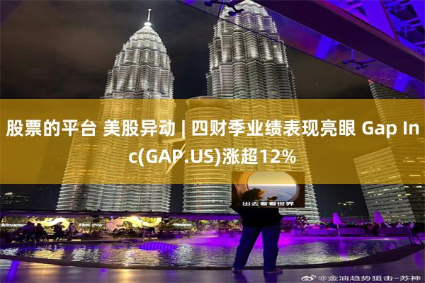 股票的平台 美股异动 | 四财季业绩表现亮眼 Gap Inc(GAP.US)涨超12%