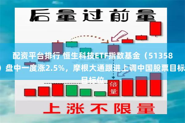 配资平台排行 恒生科技ETF指数基金（513580）盘中一度涨2.5%，摩根大通跟进上调中国股票目标位