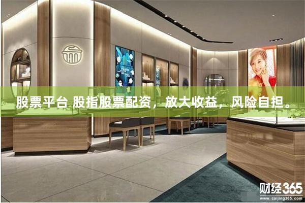 股票平台 股指股票配资，放大收益，风险自担。