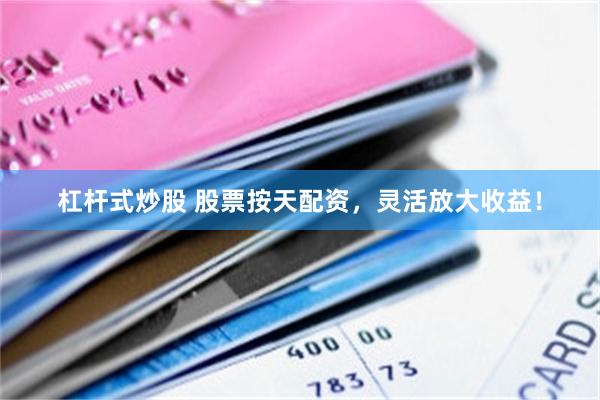 杠杆式炒股 股票按天配资，灵活放大收益！