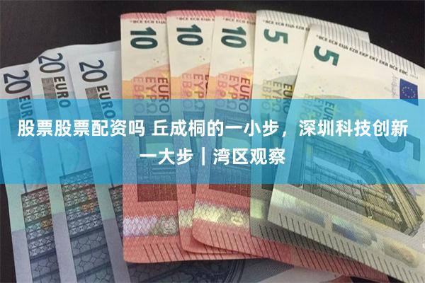 股票股票配资吗 丘成桐的一小步，深圳科技创新一大步｜湾区观察