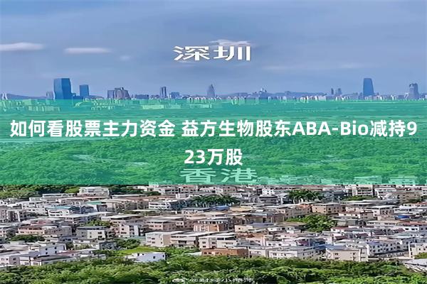如何看股票主力资金 益方生物股东ABA-Bio减持923万股