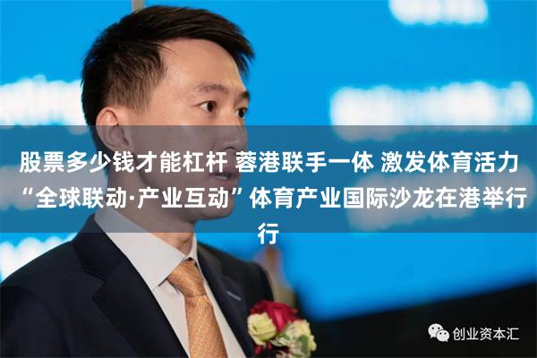 股票多少钱才能杠杆 蓉港联手一体 激发体育活力 “全球联动·产业互动”体育产业国际沙龙在港举行