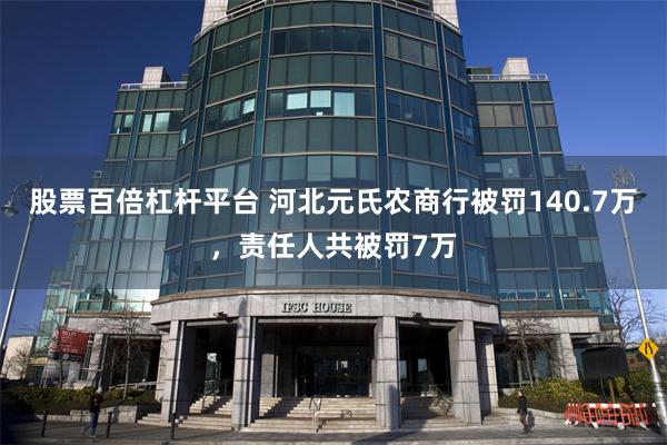 股票百倍杠杆平台 河北元氏农商行被罚140.7万，责任人共被罚7万