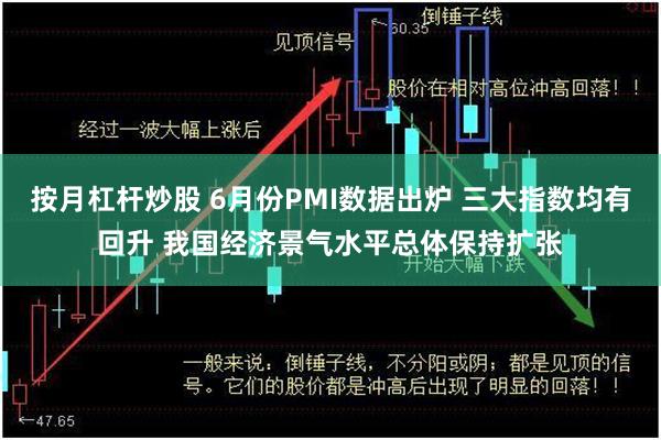 按月杠杆炒股 6月份PMI数据出炉 三大指数均有回升 我国经济景气水平总体保持扩张