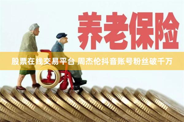 股票在线交易平台 周杰伦抖音账号粉丝破千万
