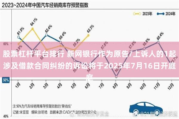 股票杠杆平台排行 新网银行作为原告/上诉人的1起涉及借款合同纠纷的诉讼将于2025年7月16日开庭