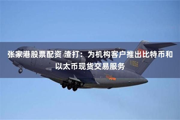 张家港股票配资 渣打：为机构客户推出比特币和以太币现货交易服务