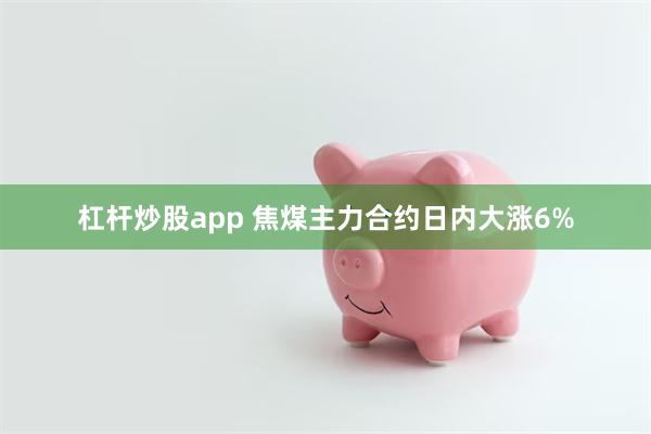杠杆炒股app 焦煤主力合约日内大涨6%