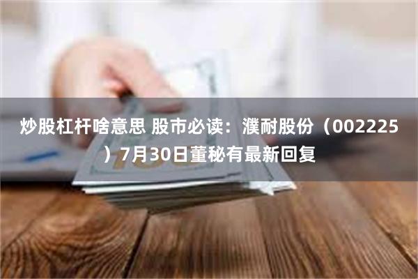炒股杠杆啥意思 股市必读：濮耐股份（002225）7月30日董秘有最新回复