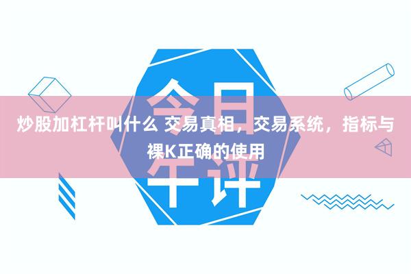 炒股加杠杆叫什么 交易真相，交易系统，指标与裸K正确的使用