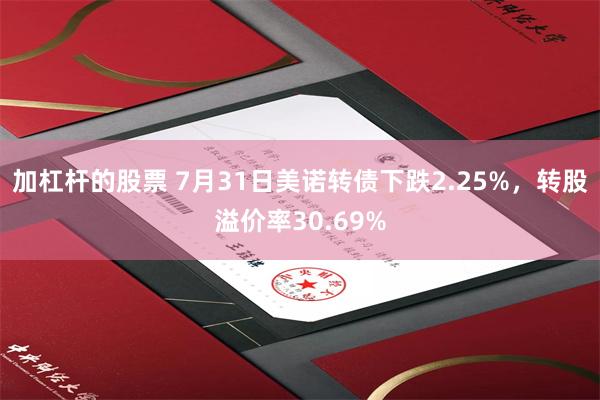 加杠杆的股票 7月31日美诺转债下跌2.25%，转股溢价率30.69%