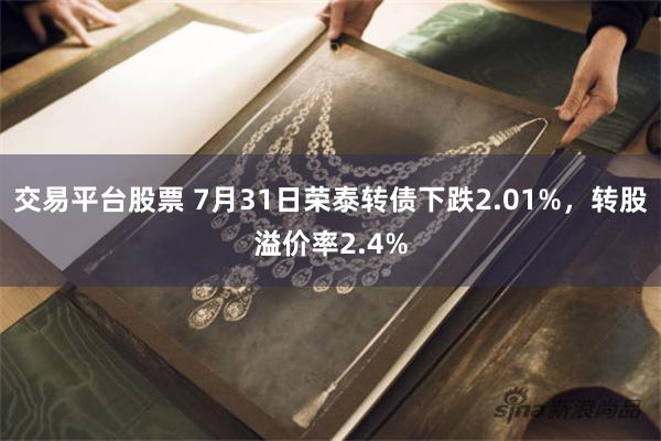 交易平台股票 7月31日荣泰转债下跌2.01%，转股溢价率2.4%