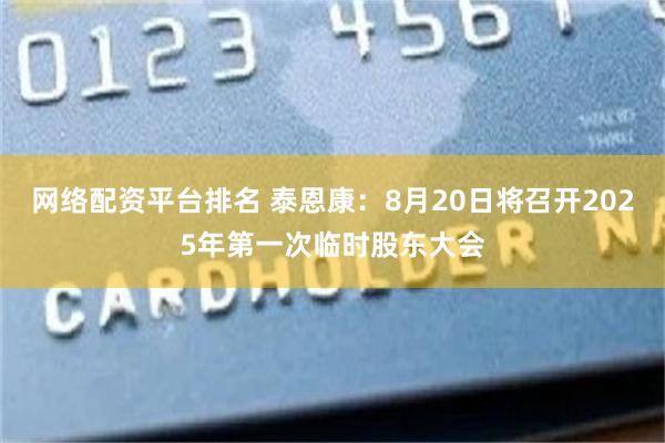 网络配资平台排名 泰恩康：8月20日将召开2025年第一次临时股东大会