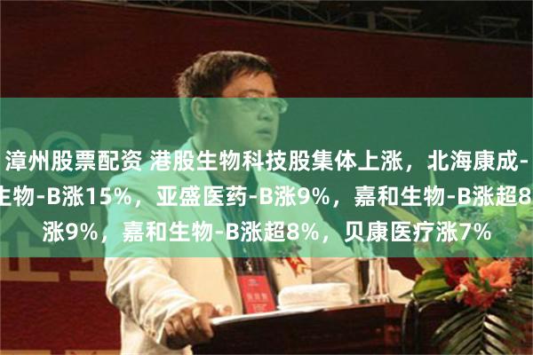 漳州股票配资 港股生物科技股集体上涨，北海康成-B涨近19%，歌礼生物-B涨15%，亚盛医药-B涨9%，嘉和生物-B涨超8%，贝康医疗涨7%