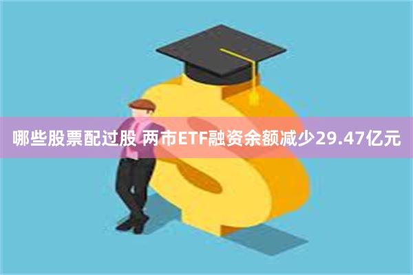 哪些股票配过股 两市ETF融资余额减少29.47亿元