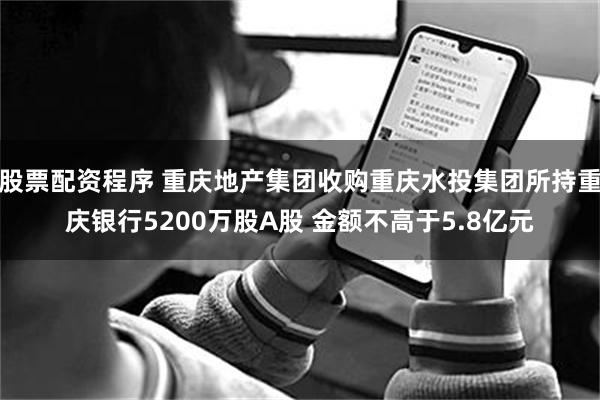 股票配资程序 重庆地产集团收购重庆水投集团所持重庆银行5200万股A股 金额不高于5.8亿元
