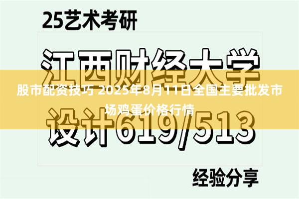 股市配资技巧 2025年8月11日全国主要批发市场鸡蛋价格行情