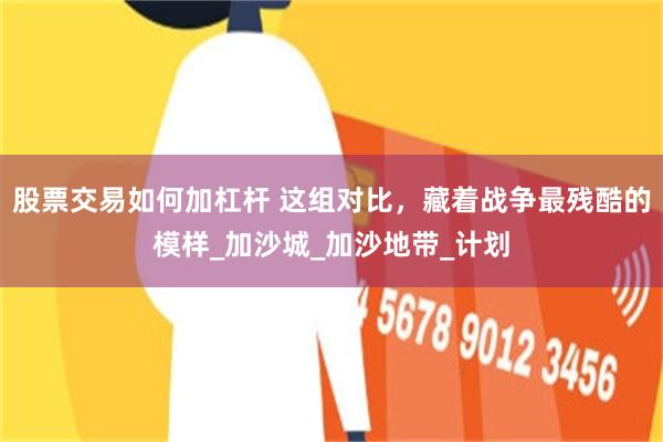 股票交易如何加杠杆 这组对比，藏着战争最残酷的模样_加沙城_加沙地带_计划