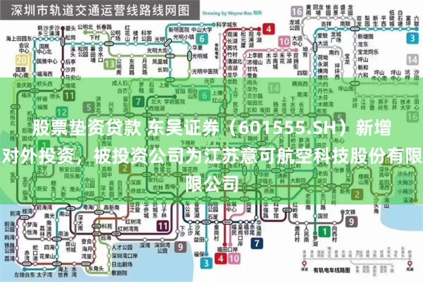 股票垫资贷款 东吴证券（601555.SH）新增一起对外投资，被投资公司为江苏意可航空科技股份有限公司
