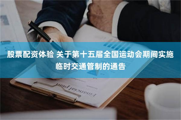 股票配资体验 关于第十五届全国运动会期间实施临时交通管制的通告
