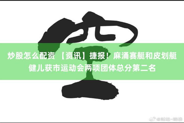 炒股怎么配资 【资讯】捷报！麻涌赛艇和皮划艇健儿获市运动会两项团体总分第二名