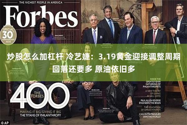 炒股怎么加杠杆 冷艺婕：3.19黄金迎接调整周期回落还要多 原油依旧多