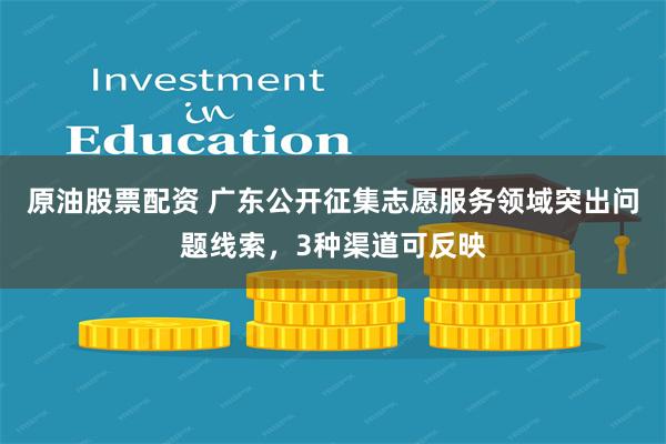 原油股票配资 广东公开征集志愿服务领域突出问题线索，3种渠道可反映