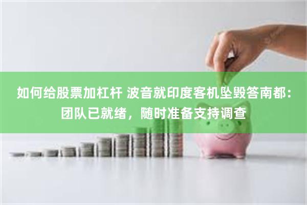如何给股票加杠杆 波音就印度客机坠毁答南都：团队已就绪，随时准备支持调查