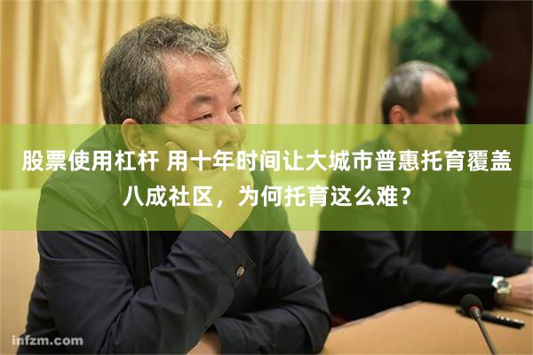 股票使用杠杆 用十年时间让大城市普惠托育覆盖八成社区，为何托育这么难？