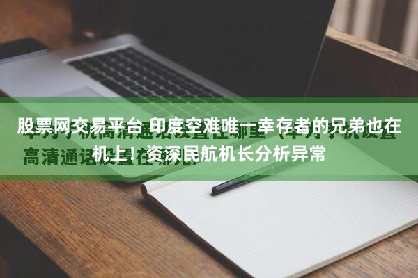 股票网交易平台 印度空难唯一幸存者的兄弟也在机上！资深民航机长分析异常